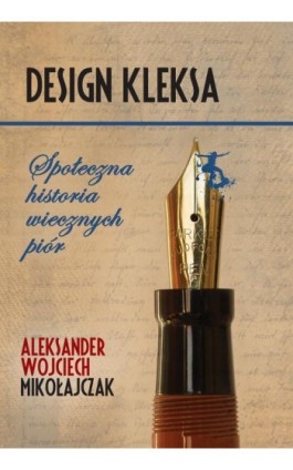 Design Kleksa. Społeczna historia wiecznych piór - Aleksander Wojciech Mikołajczak - Ebook - 978-83-232-3520-0