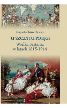 U szczytu potęgi. Wielka Brytania w latach 1815-1914 - Krzysztof Marchlewicz - Ebook - 978-83-232-3429-6