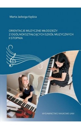 Orientacje muzyczne młodzieży z ogólnokształcących szkół muzycznych II stopnia - Marta Jadwiga Kędzia - Ebook - 978-83-232-3756-3