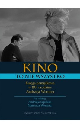 Kino to nie wszystko. Księga pamiątkowa w 80. urodziny Andrzeja Wernera - Ebook - 978-83-232-3758-7