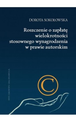 Roszczenie o zapłatę wielokrotności stosownego wynagrodzenia w prawie autorskim - Dorota Sokołowska - Ebook - 978-83-232-3864-5