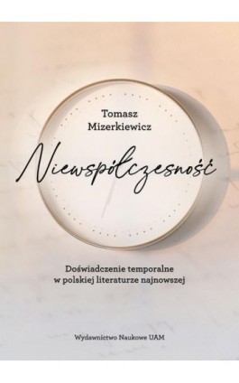 Niewspółczesność. Doświadczenie temporalne w polskiej literaturze najnowszej - Tomasz Mizerkiewicz - Ebook - 978-83-232-3850-8