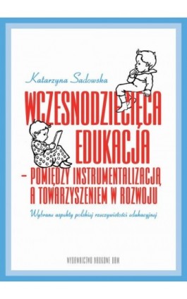 Wczesnodziecięca edukacja - pomiędzy instrumentalizacją a towarzyszeniem w rozwoju - Katarzyna Sadowska - Ebook - 978-83-232-3788-4