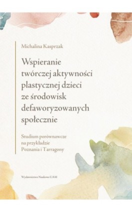 Wspieranie twórczej aktywności plastycznej dzieci ze środowisk defaworyzowanych społecznie - Michalina Kasprzak - Ebook - 978-83-232-4007-5