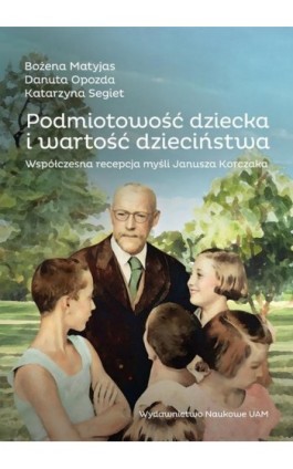 Podmiotowość dziecka i wartość dzieciństwa. Współczesna recepcja myśli Janusza Korczaka - Bożena Matyjas - Ebook - 978-83-232-4298-7