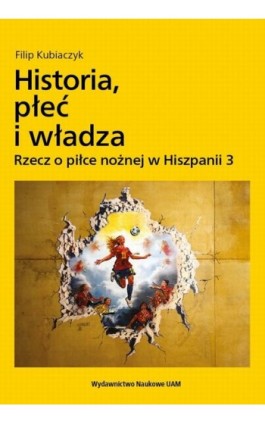 Historia, płeć i władza. Rzecz o piłce nożnej w Hiszpanii 3 - Filip Kubiaczyk - Ebook - 978-83-232-4354-0