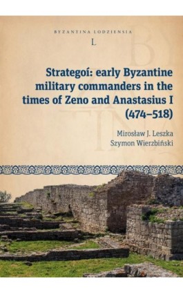 Strategoí: early Byzantine military commanders in the times of Zeno and Anastasius (474–518) - Mirosław J. Leszka - Ebook - 978-83-8331-509-6