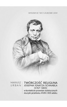 Twórczość religijna Josepha Ignatza Schnabla (1767-1831) w kontekście przemian stylistycznych muzyki przełomu XVIII i XIX wieku - Mariusz Urban - Ebook - 978-83-232-4280-2