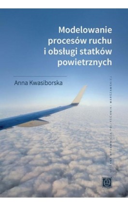 Modelowanie procesów ruchu i obsługi statków powietrznych - Anna Kwasiborska - Ebook - 978-83-8156-579-0