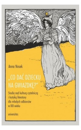 Co dać dziecku na gwiazdkę?”. Studia nad kulturą czytelniczą i krytyką literatury dla młodych odbiorców - Anna Nosek - Ebook - 978-83-242-6618-0