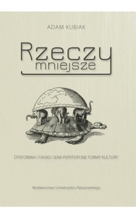 Rzeczy mniejsze. Dysformia i fiasko: semi-peryferyjne formy kultury - Adam Kubiak - Ebook - 978-83-7996-180-1