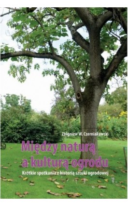 Między naturą a kulturą ogrodu - Zbigniew W. Czerniakowski - Ebook - 978-83-7996-183-2