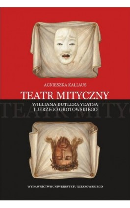 Teatr mityczny Williama Butlera Yeatsa i Jerzego Grotowskiego - Agnieszka Kallaus - Ebook - 978-83-7996-245-7