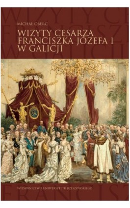 Wizyty cesarza Franciszka Józefa I w Galicji - Michał Oberc - Ebook - 978-83-7996-319-5