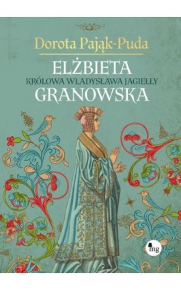 Elżbieta Granowska. Królowa Władysława Jagiełły - Dorota Pająk-Puda - Ebook - 978-83-8241-052-5