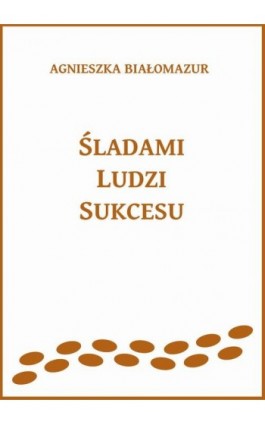 Śladami ludzi sukcesu - Agnieszka Białomazur - Ebook - 978-83-65848-30-7