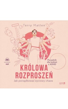 Królowa rozproszeń. Jak porządkować życiowy chaos. Poradnik dla kobiet z ADHD - Terry Matlen - Audiobook - 978-83-277-4090-8