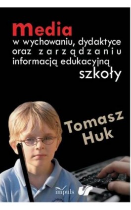 Media w wychowaniu, dydaktyce oraz zarządzaniu informacją edukacyjną szkoły - Tomasz Huk - Ebook - 978-83-8294-110-4