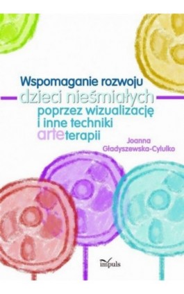 Wspomaganie rozwoju dzieci nieśmiałych poprzez wizualizację i inne techniki arteterapii - Joanna Gładyszewska-Cylulko - Ebook - 978-83-8294-115-9