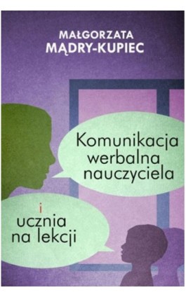 Komunikacja werbalna nauczyciela i ucznia na lekcji - Małgorzata Mądry-Kupiec - Ebook - 978-83-8095-710-7