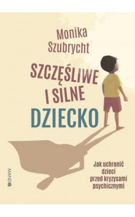 Szczęśliwe i silne dziecko Jak uchronić dzieci przed kryzysami psychicznymi - Monika Szubrycht - Ebook - 978-83-277-3300-9