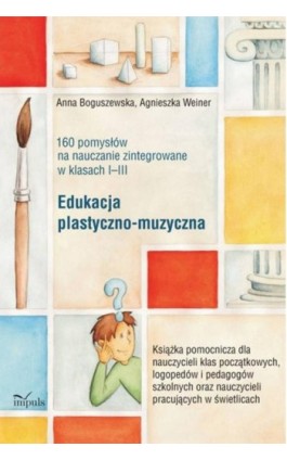 Edukacja plastyczno-muzyczna - 160 pomysłów na nauczanie zintegrowane w klasach I-III - Anna Boguszewska - Ebook - 978-83-8294-083-1