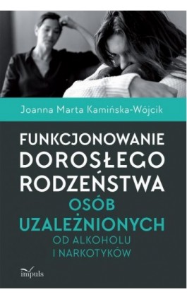 Funkcjonowanie dorosłego rodzeństwa osób uzależnionych od alkoholu i narkotyków - Joanna Marta Kamińska-Wójcik - Ebook - 978-83-8095-691-9