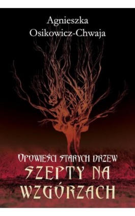 Opowieści starych drzew. Szepty na wzgórzach. - Agnieszka Osikowicz-Chwaja - Ebook - 978-83-62248-87-2