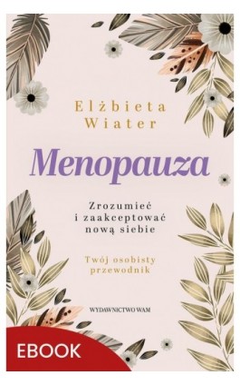 Menopauza Zrozumieć i zaakceptować nową siebie - Elżbieta Wiater - Ebook - 978-83-277-3494-5