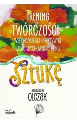 Trening twórczości - współczesna i efektywna forma wychowania przez sztukę - Małgorzata Olczak - Ebook - 978-83-8294-149-4