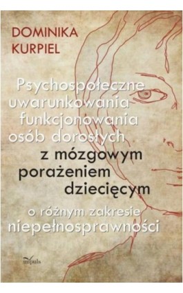 Psychospołeczne uwarunkowania funkcjonowania osób dorosłych z mózgowym porażeniem dziecięcym o różnym zakresie niepełnosprawnośc - Dominika Kurpiel - Ebook - 978-83-8294-179-1