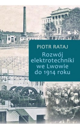 Rozwój elektrotechniki we Lwowie do 1914 roku - Piotr Rataj - Ebook - 978-83-8209-258-5