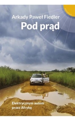 Pod prąd. Elektrycznym autem przez Afrykę - Arkady Paweł Fiedler - Ebook - 978-83-287-1398-7