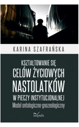 Kształtowanie się celów życiowych nastolatków w pieczy instytucjonalnej - Karina Szafrańska - Ebook - 978-83-8095-589-9