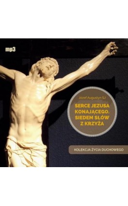 Serce Jezusa konającego. Siedem słów z Krzyża - Józef Augustyn - Audiobook