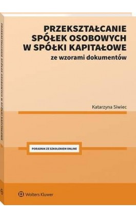 Przekształcanie spółek osobowych w spółki kapitałowe ze wzorami dokumentów - Katarzyna Siwiec - Ebook - 978-83-8390-110-7