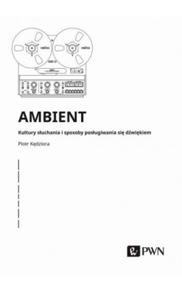 Ambient Kultury słuchania i posługiwania się dźwiękiem - Piotr Kędziora - Ebook - 978-83-01-23926-8