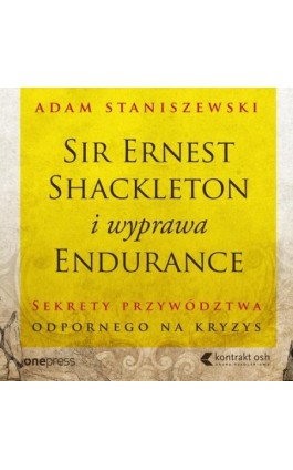 Sir Ernest Shackleton i wyprawa Endurance. Sekrety przywództwa odpornego na kryzys - Adam Staniszewski - Audiobook - 978-83-283-9342-4