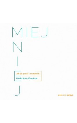 MIEJ MNIEJ. Jak żyć prosto i szczęśliwie? - Natalia Kraus - Kowalczyk - Audiobook - 978-83-289-0735-5