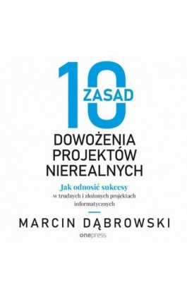 10 zasad dowożenia projektów nierealnych. Jak odnosić sukcesy w trudnych i złożonych projektach informatycznych - Marcin Dąbrowski - Audiobook - 978-83-289-1643-2