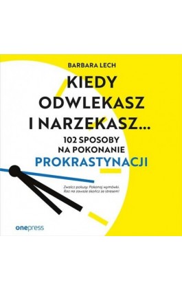 Kiedy odwlekasz i narzekasz... 102 sposoby na pokonanie prokrastynacji - Barbara Lech - Audiobook - 978-83-289-1298-4