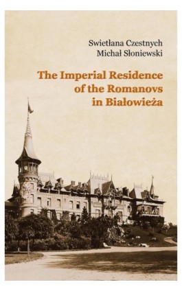 The Imperial Residence of the Romanovs in Białowieża - Swietłana Czestnych - Ebook - 978-83-932501-6-5