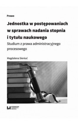 Jednostka w postępowaniach w sprawach nadania stopnia i tytułu naukowego - Magdalena Sieniuć - Ebook - 978-83-8142-341-0