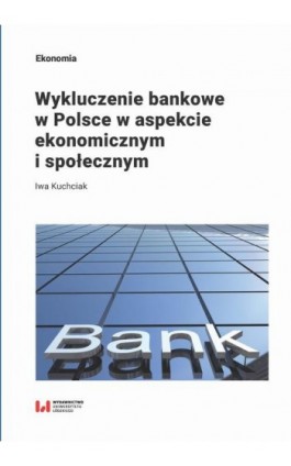 Wykluczenie bankowe w Polsce w aspekcie ekonomicznym i społecznym - Iwa Kuchciak - Ebook - 978-83-8220-207-6