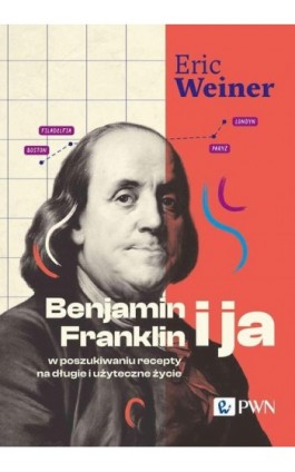 Benjamin Franklin i ja. W poszukiwaniu recepty na długie i użyteczne życie - Eric Weiner - Ebook - 978-83-01-23856-8