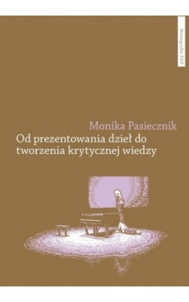 Od prezentowania dzieł do tworzenia krytycznej wiedzy - Monika Pasiecznik - Ebook - 978-83-231-5381-8