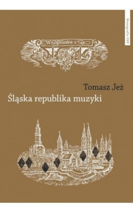 Śląska republika muzyki. Muzyczne imaginaria nadodrzańskich humanistów - Tomasz Jeż - Ebook - 978-83-231-5330-6