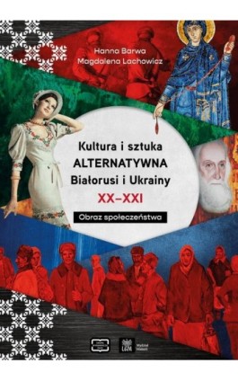 Kultura i sztuka alternatywna Białorusi i Ukrainy XX - XXI wieku. Obraz społeczeństwa - Hanna Barwa - Ebook - 978-83-67907-78-1