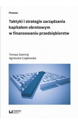 Taktyki i strategie zarządzania kapitałem obrotowym w finansowaniu przedsiębiorstw - Tomasz Szemraj - Ebook - 978-83-8220-023-2