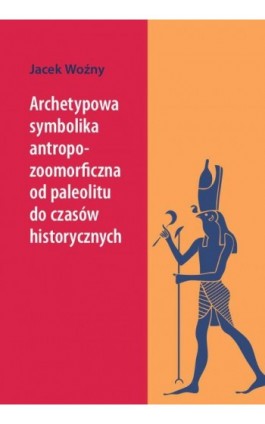 Archetypowa symbolika antropo-zoomorficzna od paleolitu do czasów historycznych - Jacek Woźny - Ebook - 978-83-8018-564-7